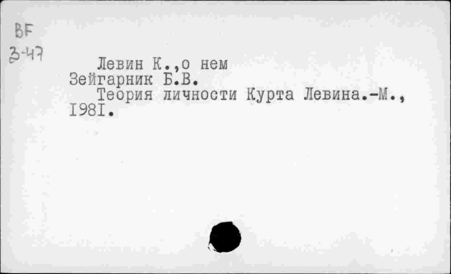 ﻿
Левин К.,о нем Зейгарник Б.В.
Теория личности Курта Левина.-М., 1981.